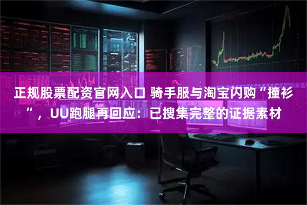 正规股票配资官网入口 骑手服与淘宝闪购“撞衫”，UU跑腿再回应：已搜集完整的证据素材