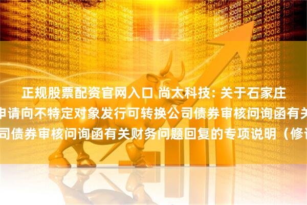 正规股票配资官网入口 尚太科技: 关于石家庄尚太科技股份有限公司申请向不特定对象发行可转换公司债券审核问询函有关财务问题回复的专项说明（修订稿）