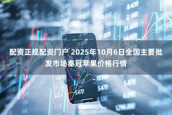 配资正规配资门户 2025年10月6日全国主要批发市场秦冠苹果价格行情