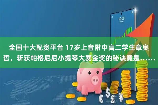 全国十大配资平台 17岁上音附中高二学生章奥哲，斩获帕格尼尼小提琴大赛金奖的秘诀竟是……